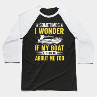 Sometimes I Wonder If My Boat Is Thinking About Me Too Baseball T-Shirt